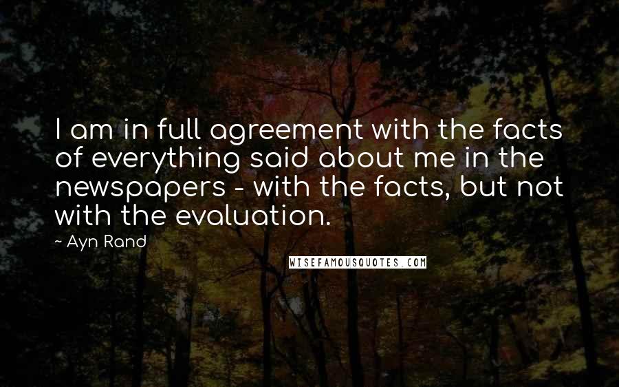 Ayn Rand Quotes: I am in full agreement with the facts of everything said about me in the newspapers - with the facts, but not with the evaluation.