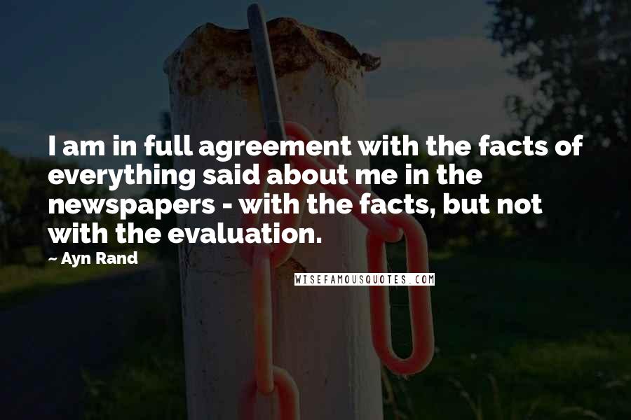 Ayn Rand Quotes: I am in full agreement with the facts of everything said about me in the newspapers - with the facts, but not with the evaluation.