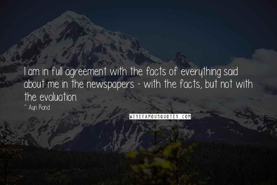 Ayn Rand Quotes: I am in full agreement with the facts of everything said about me in the newspapers - with the facts, but not with the evaluation.
