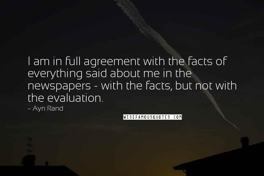 Ayn Rand Quotes: I am in full agreement with the facts of everything said about me in the newspapers - with the facts, but not with the evaluation.