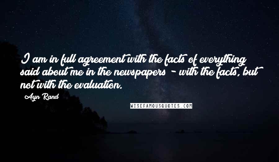 Ayn Rand Quotes: I am in full agreement with the facts of everything said about me in the newspapers - with the facts, but not with the evaluation.