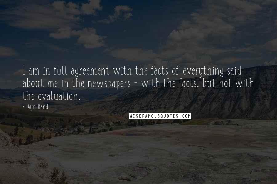 Ayn Rand Quotes: I am in full agreement with the facts of everything said about me in the newspapers - with the facts, but not with the evaluation.