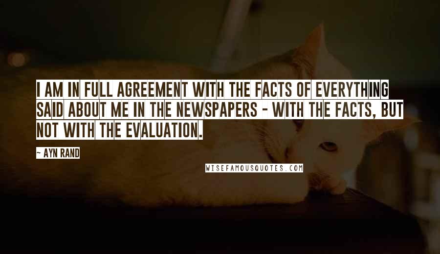 Ayn Rand Quotes: I am in full agreement with the facts of everything said about me in the newspapers - with the facts, but not with the evaluation.