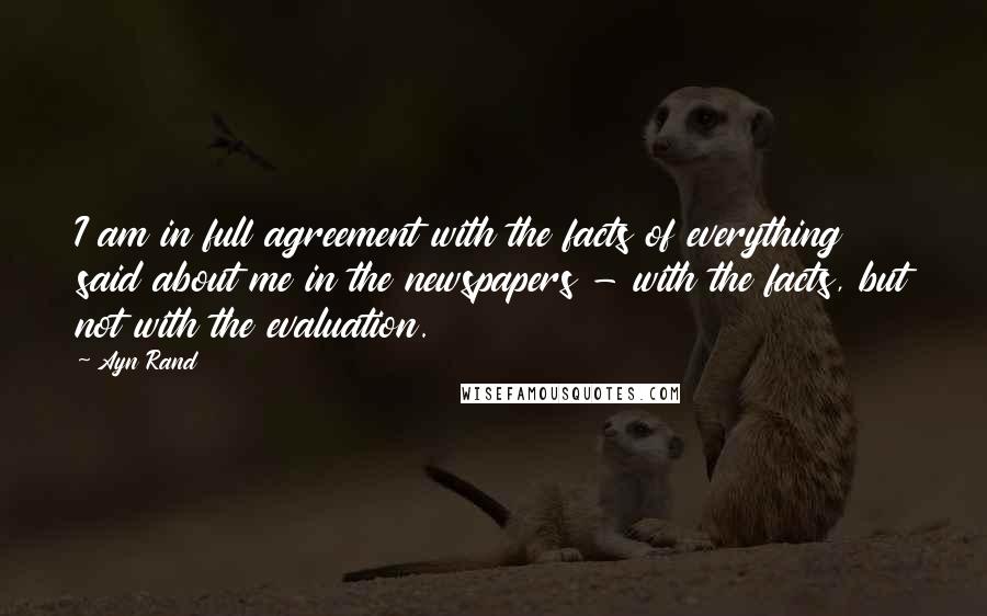 Ayn Rand Quotes: I am in full agreement with the facts of everything said about me in the newspapers - with the facts, but not with the evaluation.