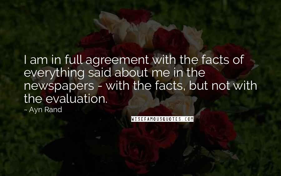 Ayn Rand Quotes: I am in full agreement with the facts of everything said about me in the newspapers - with the facts, but not with the evaluation.