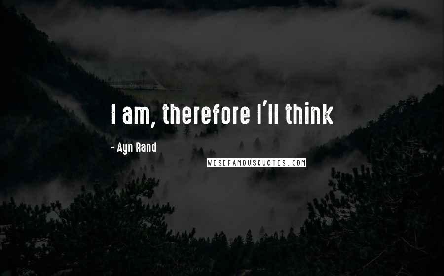 Ayn Rand Quotes: I am, therefore I'll think