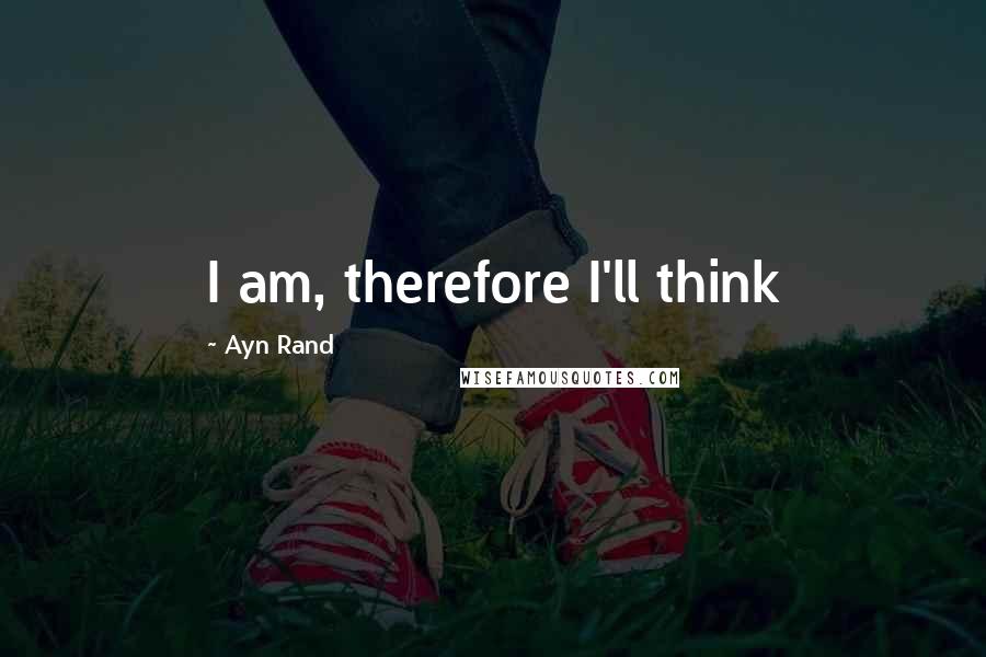 Ayn Rand Quotes: I am, therefore I'll think