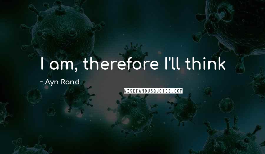 Ayn Rand Quotes: I am, therefore I'll think