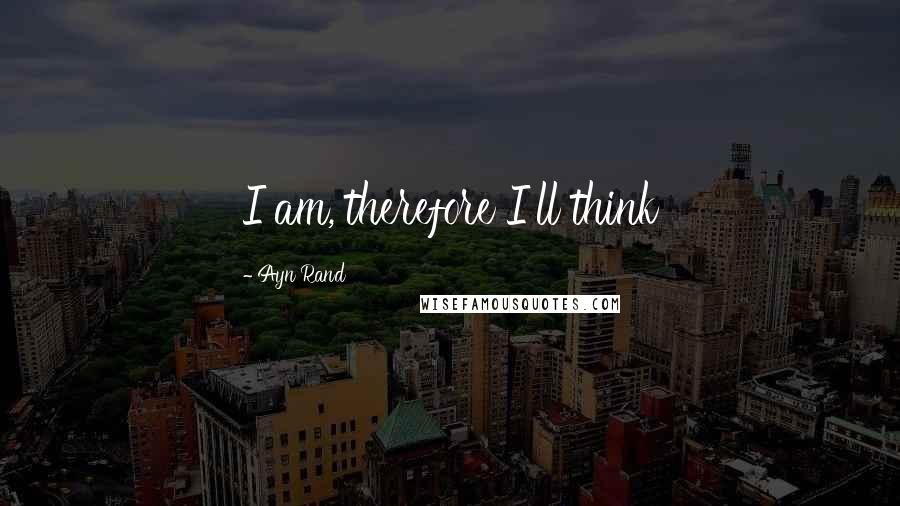Ayn Rand Quotes: I am, therefore I'll think