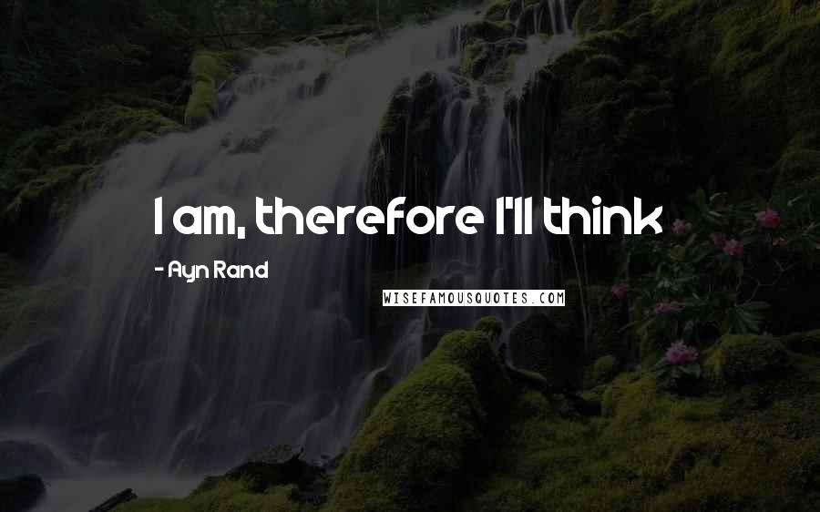 Ayn Rand Quotes: I am, therefore I'll think