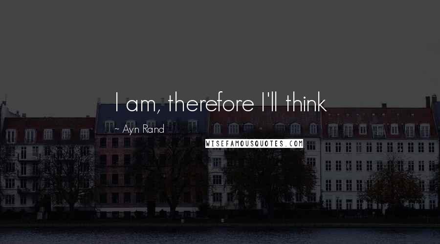 Ayn Rand Quotes: I am, therefore I'll think