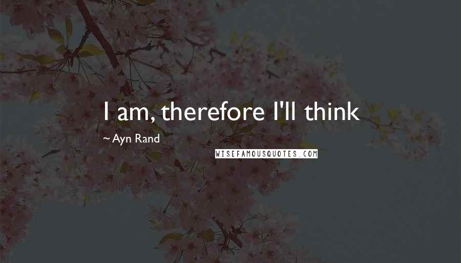 Ayn Rand Quotes: I am, therefore I'll think