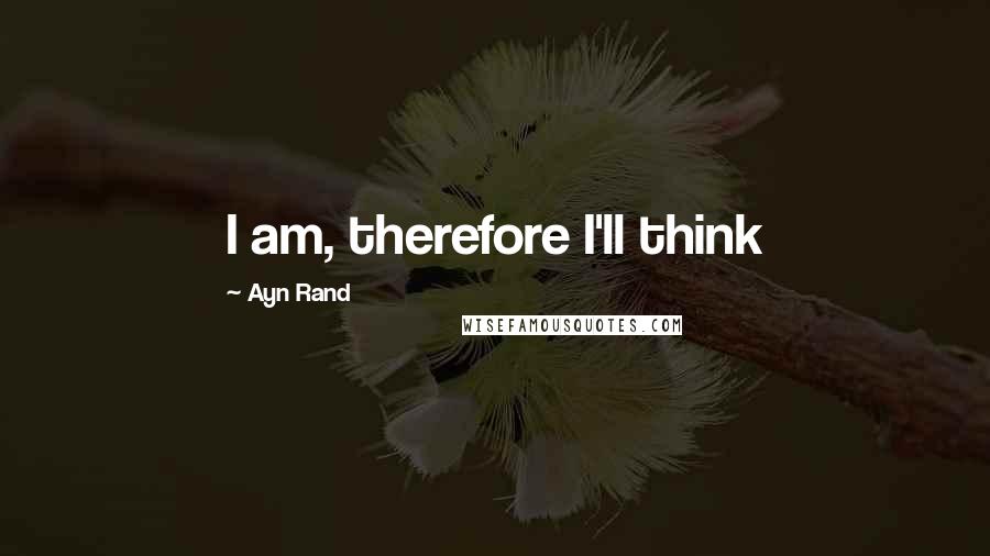 Ayn Rand Quotes: I am, therefore I'll think