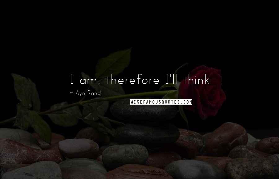Ayn Rand Quotes: I am, therefore I'll think