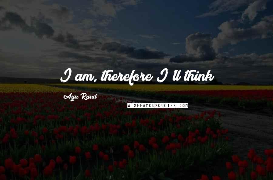 Ayn Rand Quotes: I am, therefore I'll think