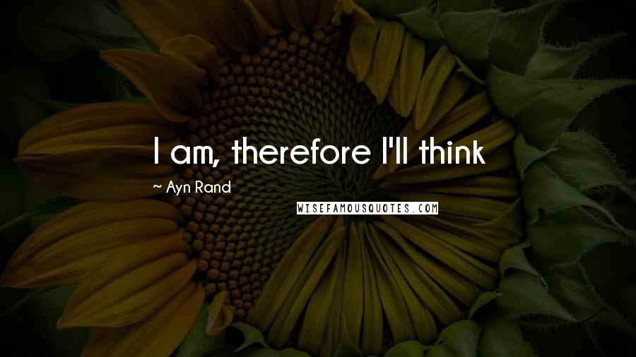 Ayn Rand Quotes: I am, therefore I'll think