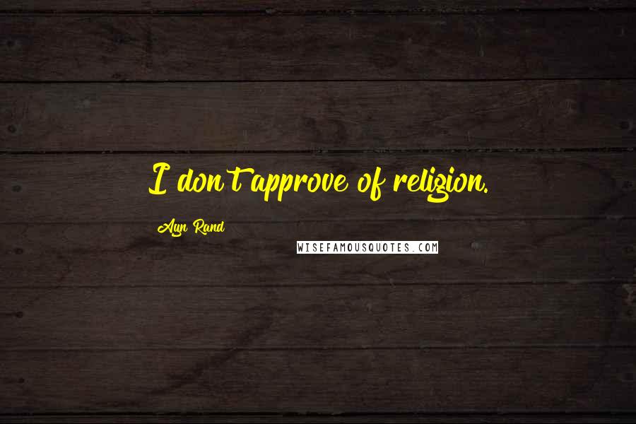 Ayn Rand Quotes: I don't approve of religion.