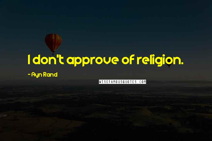 Ayn Rand Quotes: I don't approve of religion.