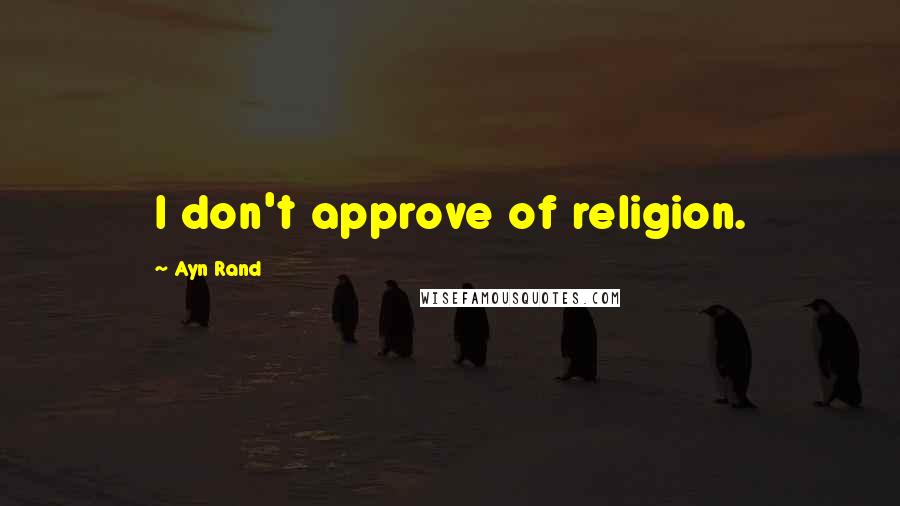 Ayn Rand Quotes: I don't approve of religion.
