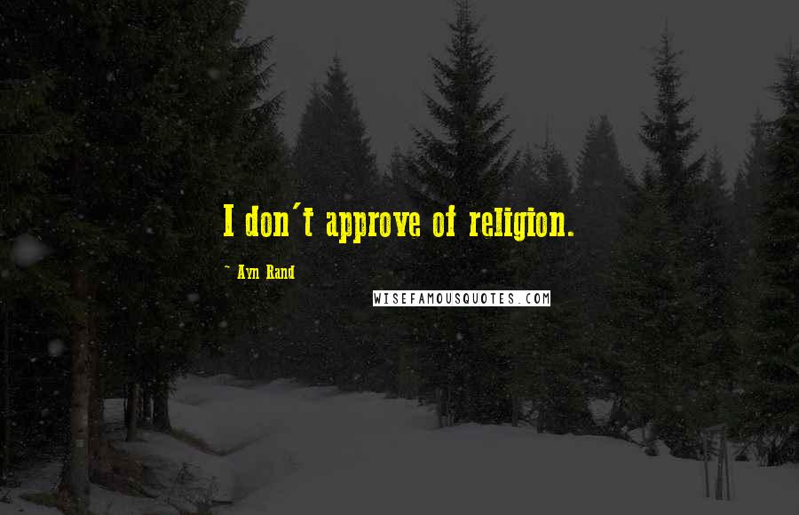 Ayn Rand Quotes: I don't approve of religion.