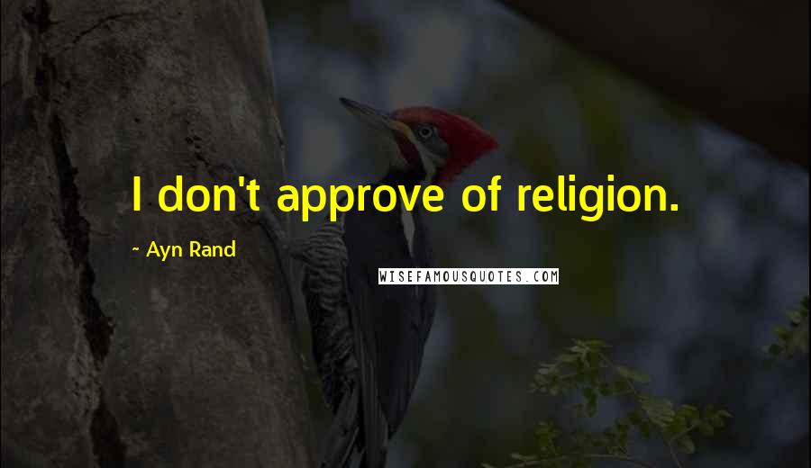 Ayn Rand Quotes: I don't approve of religion.
