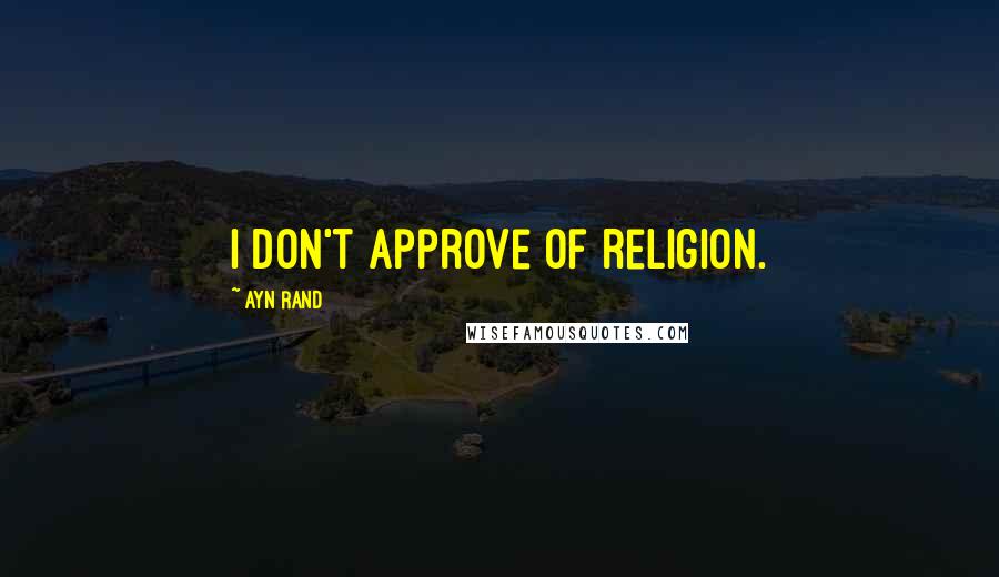 Ayn Rand Quotes: I don't approve of religion.