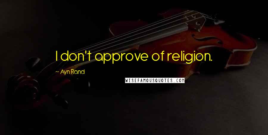Ayn Rand Quotes: I don't approve of religion.