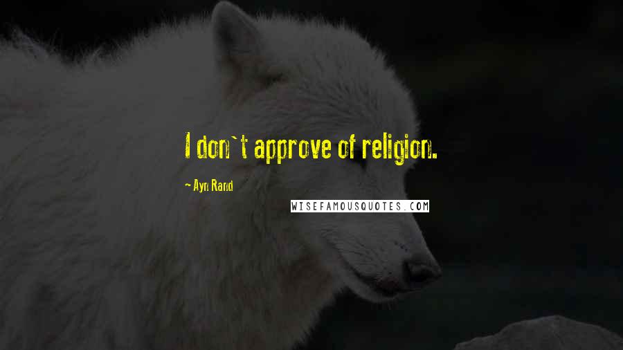 Ayn Rand Quotes: I don't approve of religion.