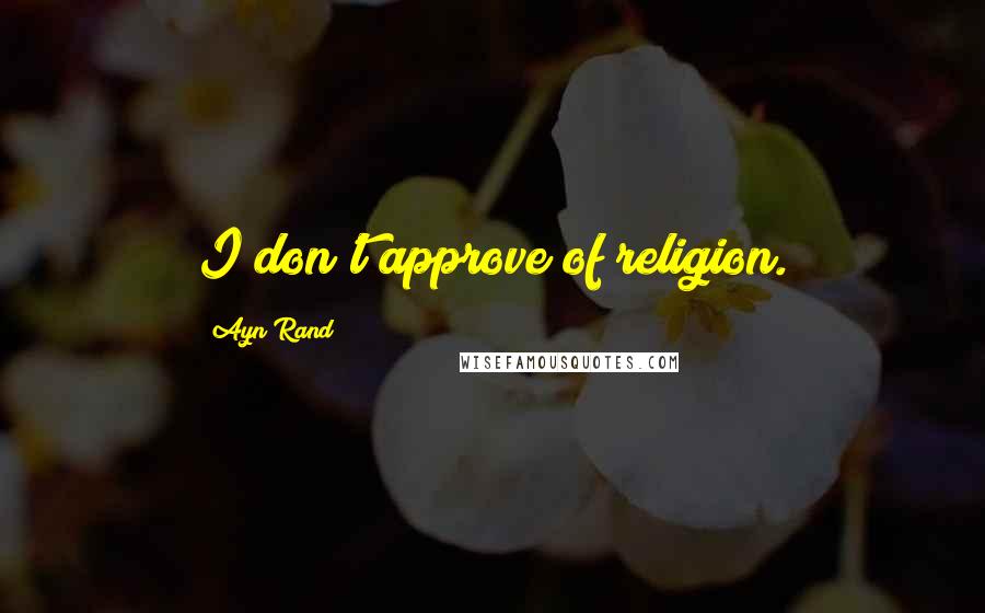 Ayn Rand Quotes: I don't approve of religion.