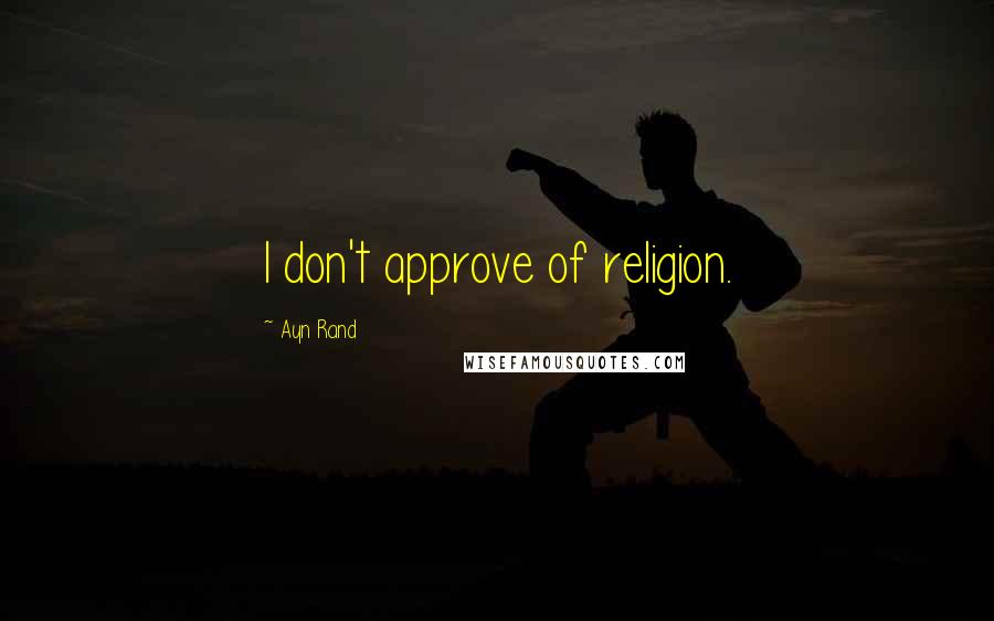 Ayn Rand Quotes: I don't approve of religion.