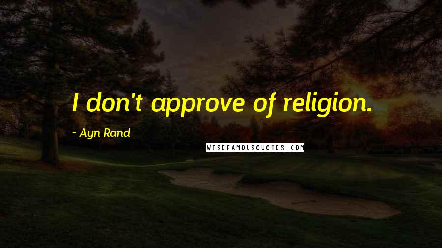 Ayn Rand Quotes: I don't approve of religion.