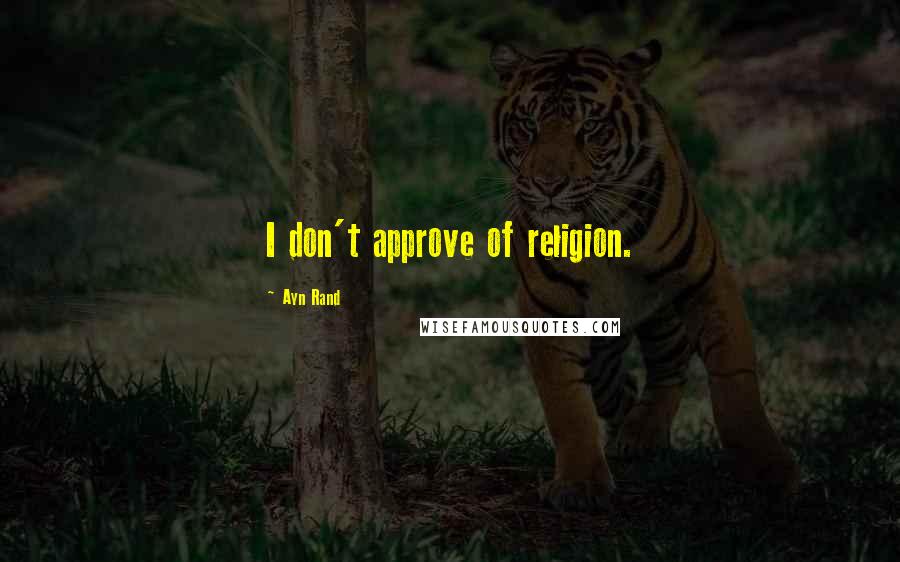 Ayn Rand Quotes: I don't approve of religion.