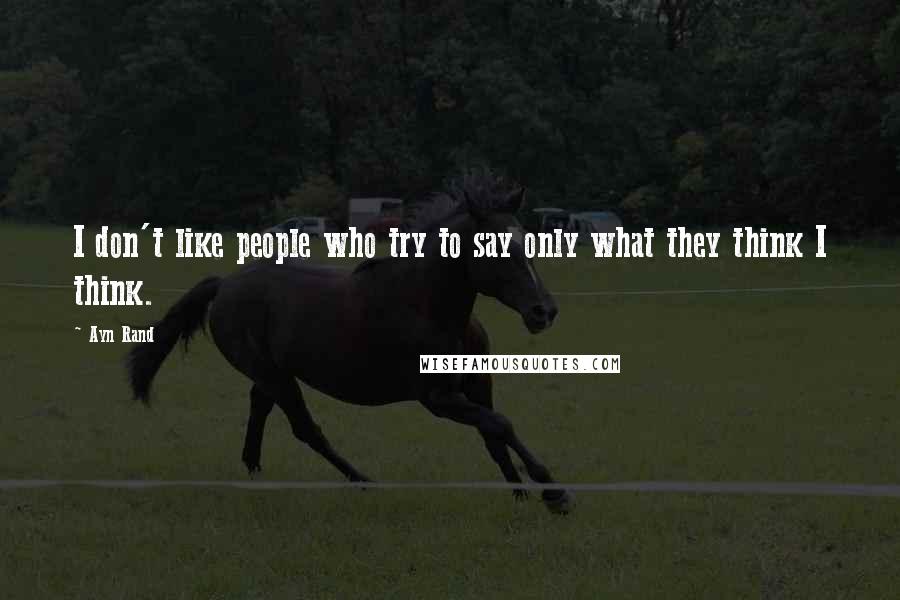 Ayn Rand Quotes: I don't like people who try to say only what they think I think.