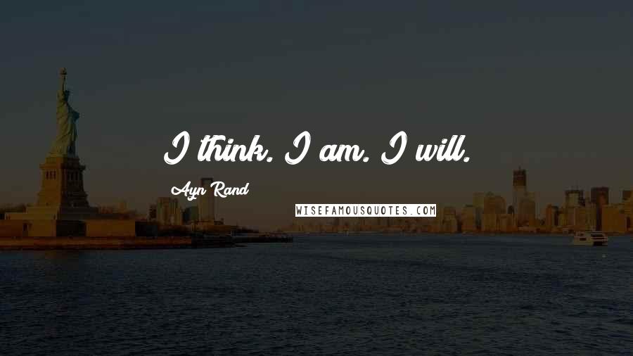 Ayn Rand Quotes: I think. I am. I will.