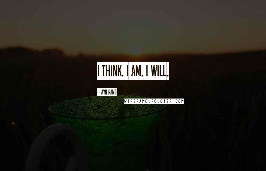 Ayn Rand Quotes: I think. I am. I will.