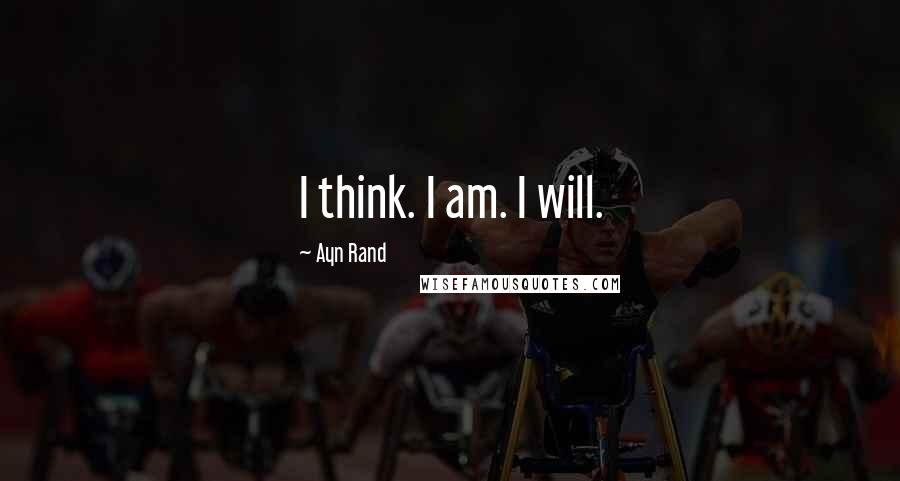 Ayn Rand Quotes: I think. I am. I will.