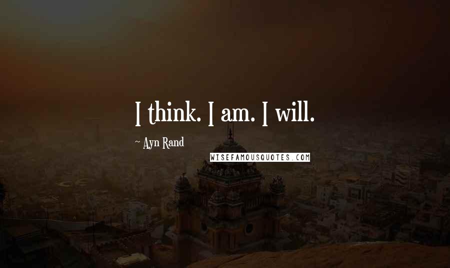 Ayn Rand Quotes: I think. I am. I will.