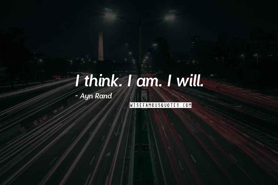 Ayn Rand Quotes: I think. I am. I will.