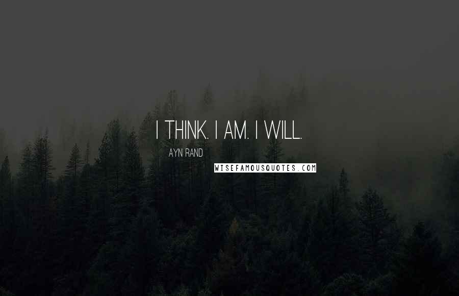 Ayn Rand Quotes: I think. I am. I will.