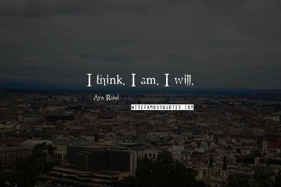 Ayn Rand Quotes: I think. I am. I will.