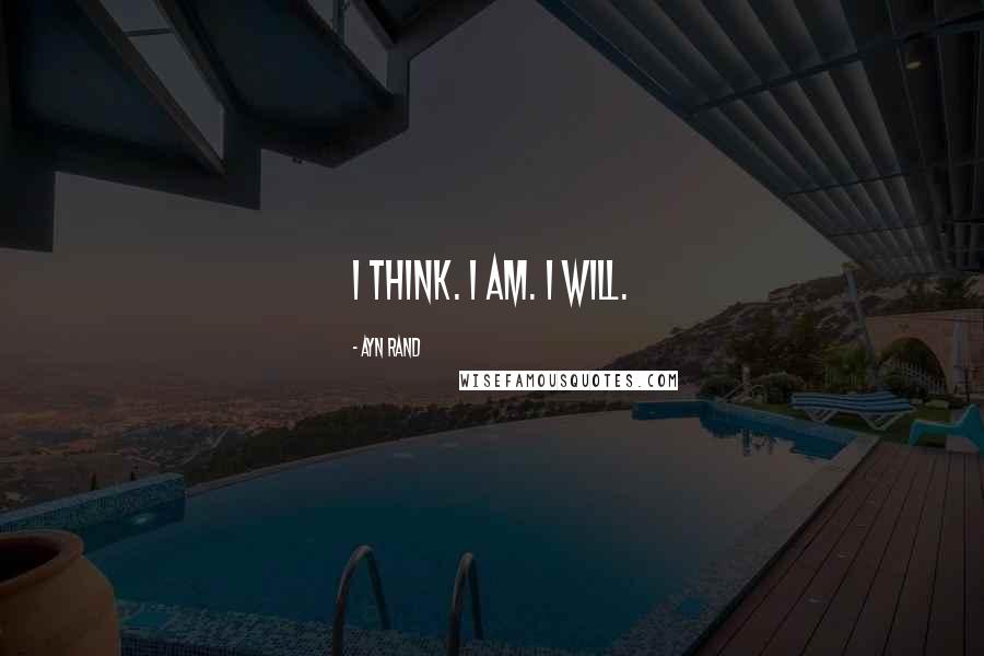 Ayn Rand Quotes: I think. I am. I will.