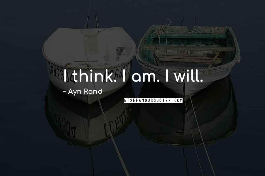 Ayn Rand Quotes: I think. I am. I will.