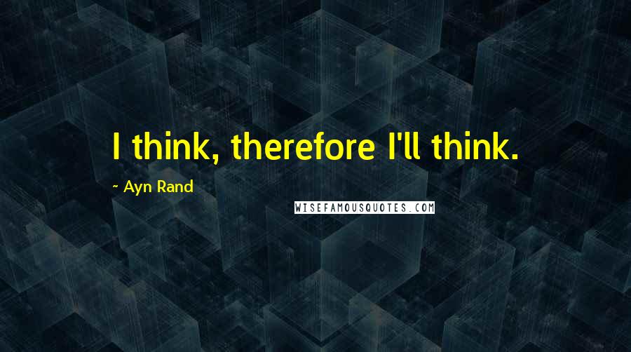 Ayn Rand Quotes: I think, therefore I'll think.