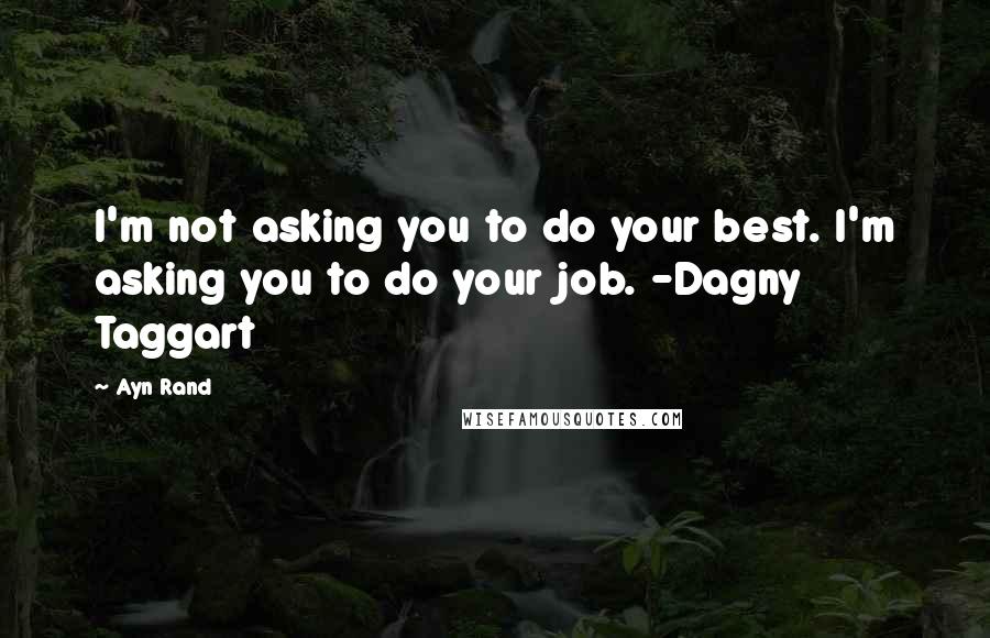 Ayn Rand Quotes: I'm not asking you to do your best. I'm asking you to do your job. -Dagny Taggart