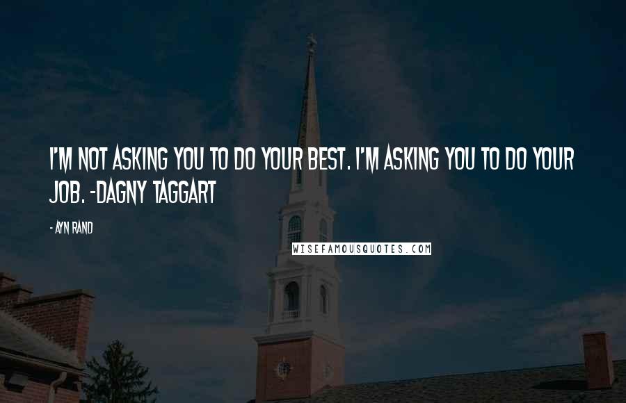 Ayn Rand Quotes: I'm not asking you to do your best. I'm asking you to do your job. -Dagny Taggart