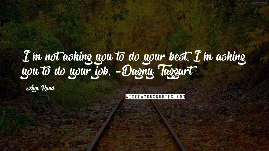 Ayn Rand Quotes: I'm not asking you to do your best. I'm asking you to do your job. -Dagny Taggart