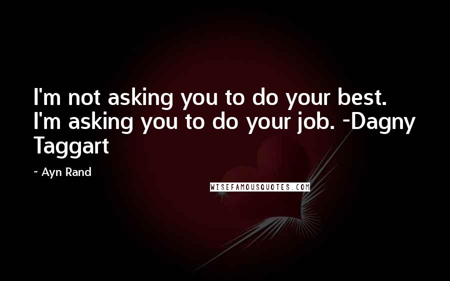 Ayn Rand Quotes: I'm not asking you to do your best. I'm asking you to do your job. -Dagny Taggart