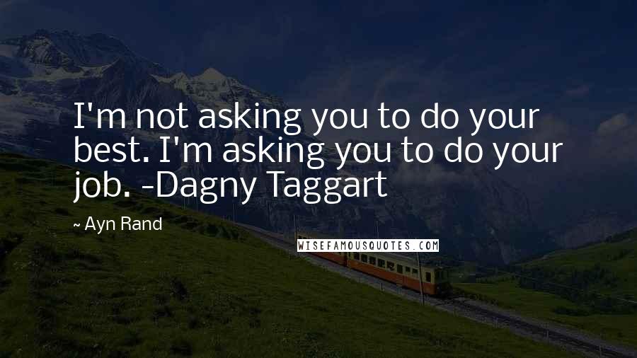 Ayn Rand Quotes: I'm not asking you to do your best. I'm asking you to do your job. -Dagny Taggart