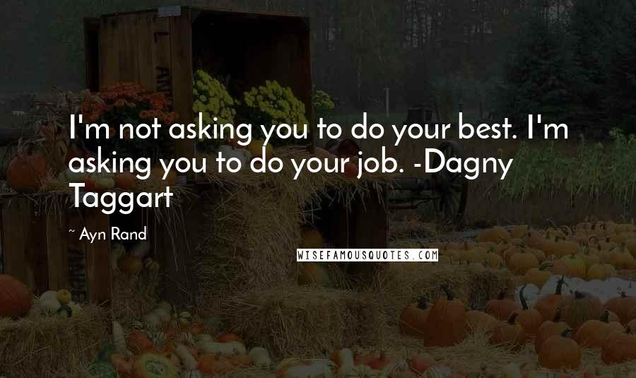 Ayn Rand Quotes: I'm not asking you to do your best. I'm asking you to do your job. -Dagny Taggart