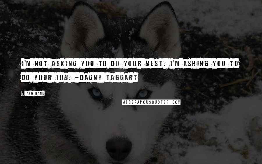 Ayn Rand Quotes: I'm not asking you to do your best. I'm asking you to do your job. -Dagny Taggart